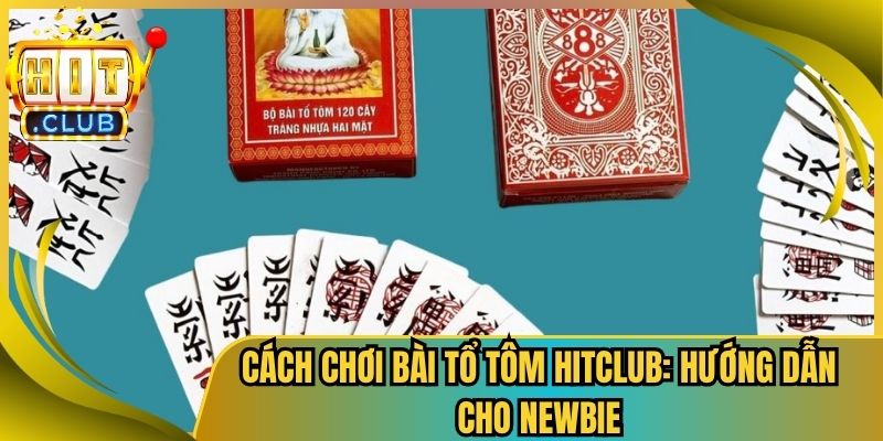 Cách Chơi Bài Tổ Tôm Hitclub: Hướng Dẫn Cho Newbie