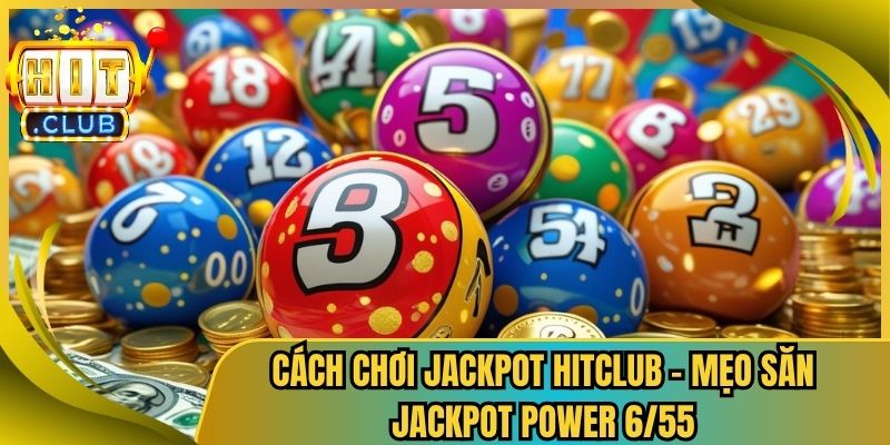 Cách Chơi Jackpot HitClub – Mẹo Săn Jackpot Power 6/55