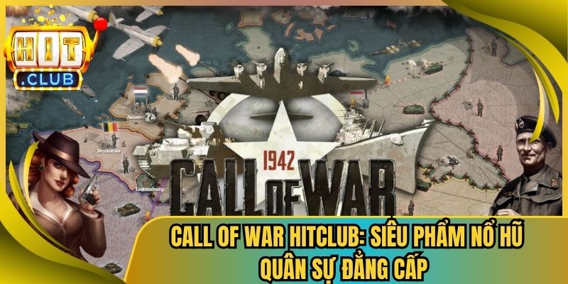 Call Of War Hitclub: Siêu Phẩm Nổ Hũ Quân Sự Đẳng Cấp 