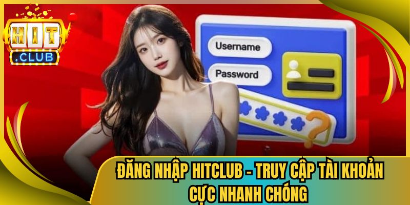 Đăng Nhập Hitclub – Truy Cập Tài Khoản Cực Nhanh Chóng 