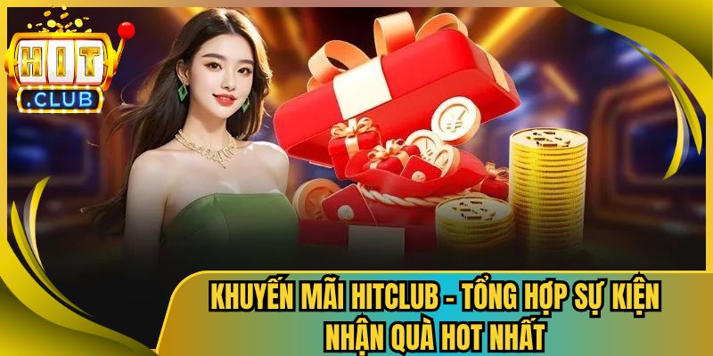 Khuyến Mãi Hitclub – Tổng Hợp Sự Kiện Nhận Quà Hot Nhất