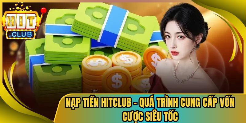 Nạp Tiền Hitclub – Quá Trình Cung Cấp Vốn Cược Siêu Tốc