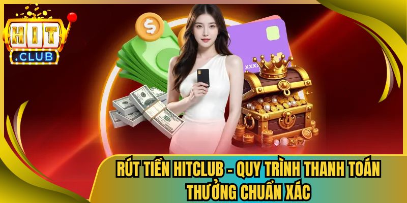 Rút Tiền Hitclub – Quy Trình Thanh Toán Thưởng Chuẩn Xác 