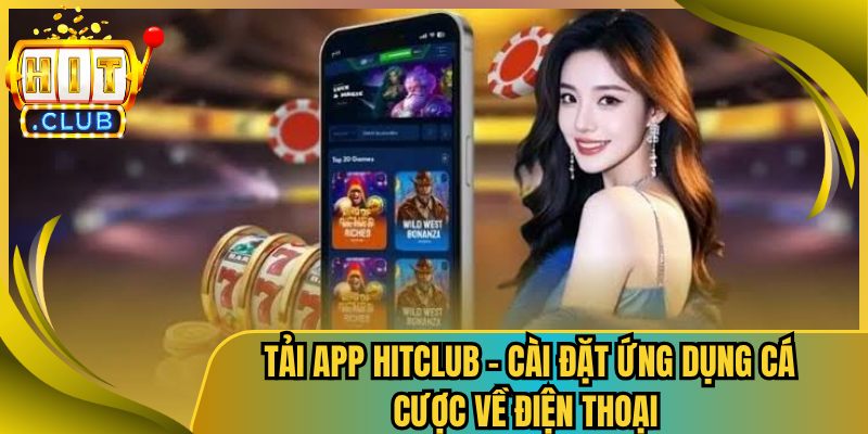 Tải App Hitclub – Cài Đặt Ứng Dụng Cá Cược Về Điện Thoại 