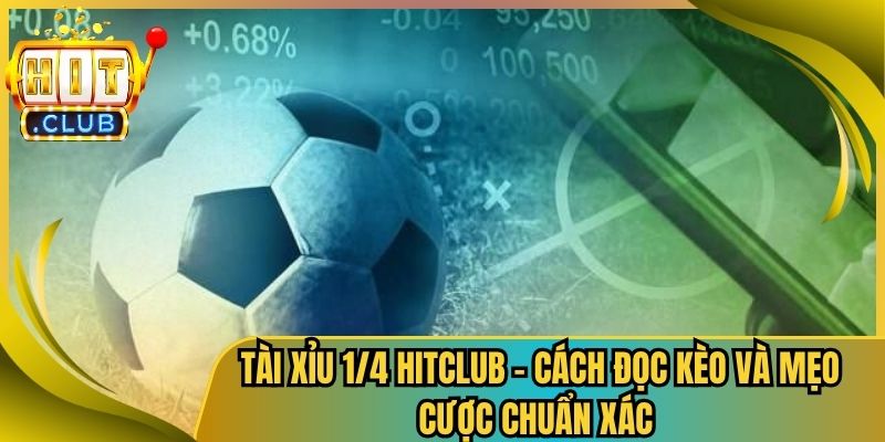 Tài Xỉu 1/4 Hitclub – Cách Đọc Kèo Và Mẹo Cược Chuẩn Xác 