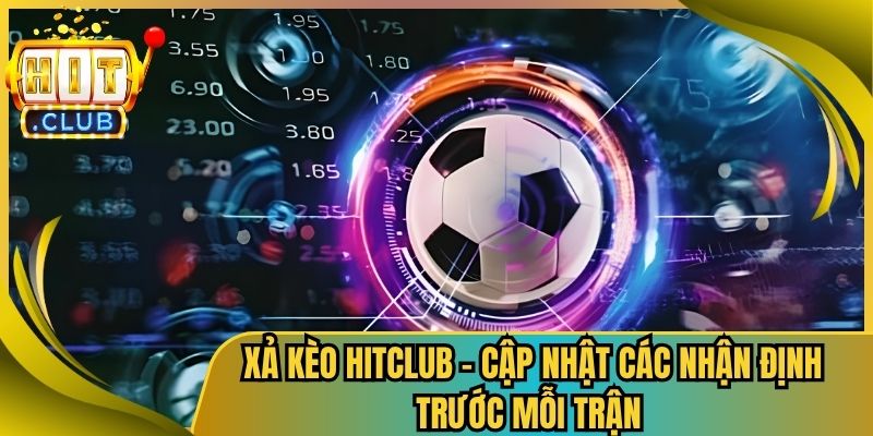 Xả Kèo Hitclub – Cập Nhật Các Nhận Định Trước Mỗi Trận 